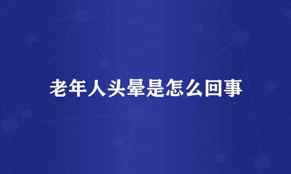 老年人头晕是怎么回事