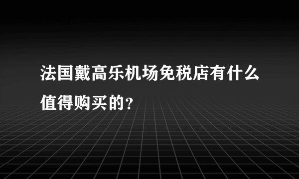 法国戴高乐机场免税店有什么值得购买的？