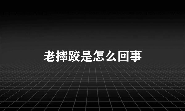 老摔跤是怎么回事