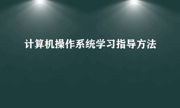计算机操作系统学习指导方法