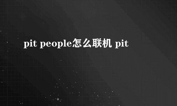 pit people怎么联机 pit