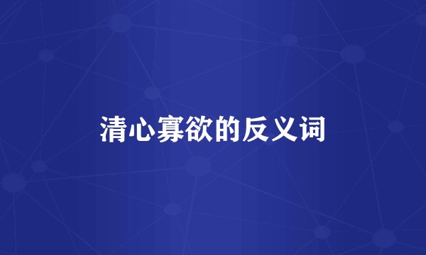 清心寡欲的反义词
