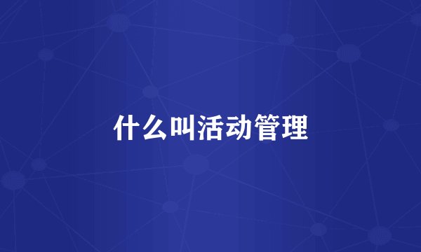 什么叫活动管理