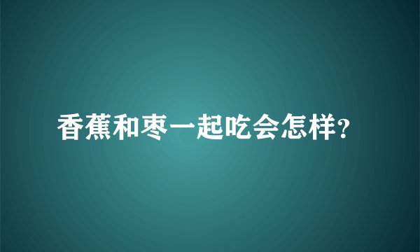 香蕉和枣一起吃会怎样？