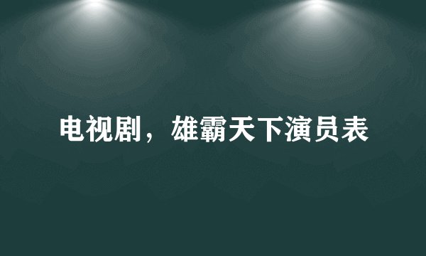 电视剧，雄霸天下演员表