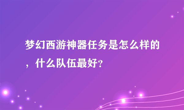 梦幻西游神器任务是怎么样的，什么队伍最好？