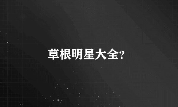 草根明星大全？