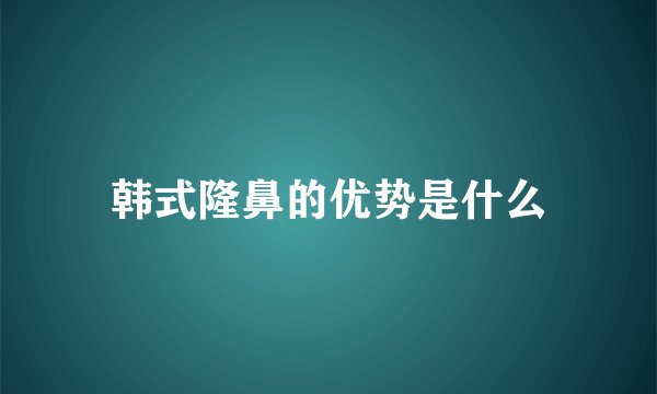 韩式隆鼻的优势是什么
