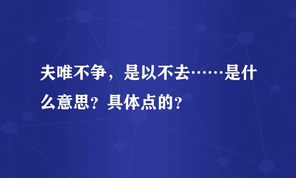 夫唯不争，是以不去……是什么意思？具体点的？