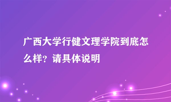 广西大学行健文理学院到底怎么样？请具体说明