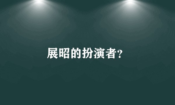 展昭的扮演者？