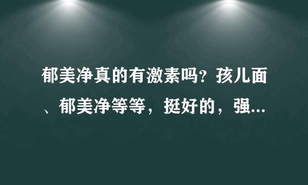 郁美净真的有激素吗？孩儿面、郁美净等等，挺好的，强生的有激素