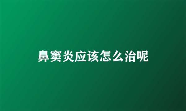 鼻窦炎应该怎么治呢