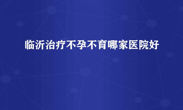 临沂治疗不孕不育哪家医院好