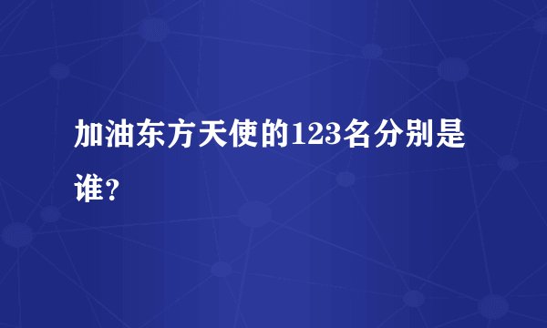加油东方天使的123名分别是谁？
