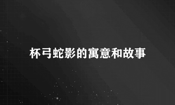 杯弓蛇影的寓意和故事