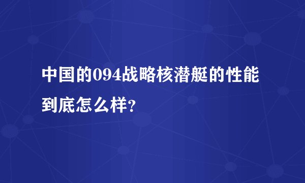 中国的094战略核潜艇的性能到底怎么样？