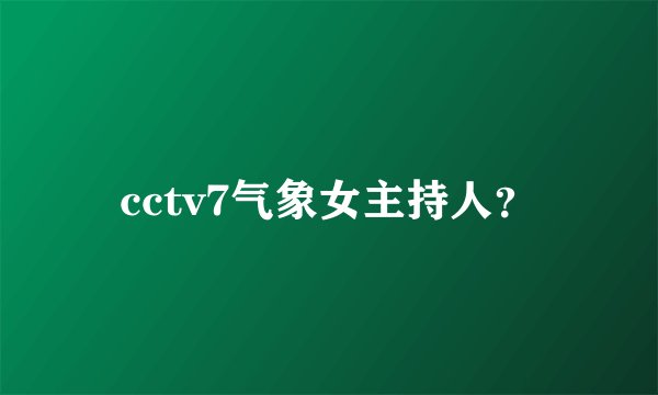 cctv7气象女主持人？
