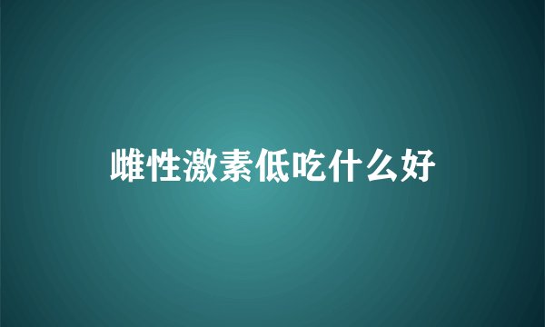 雌性激素低吃什么好