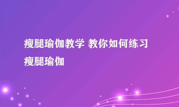 瘦腿瑜伽教学 教你如何练习瘦腿瑜伽