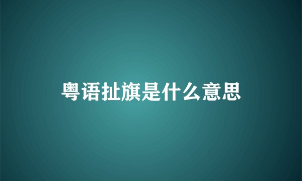粤语扯旗是什么意思