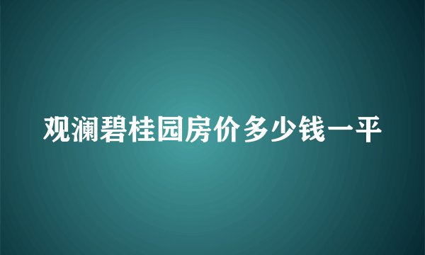 观澜碧桂园房价多少钱一平