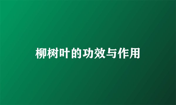 柳树叶的功效与作用