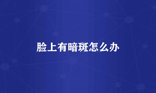 脸上有暗斑怎么办