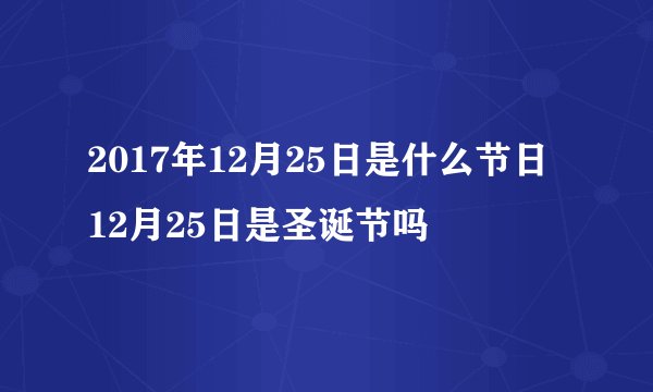 2017年12月25日是什么节日 12月25日是圣诞节吗