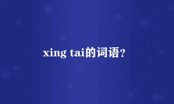 xing tai的词语？