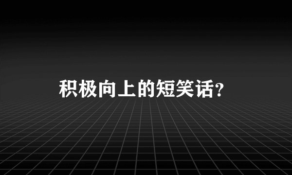 积极向上的短笑话？