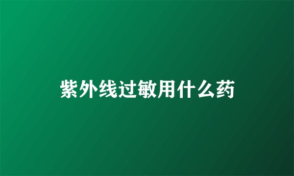紫外线过敏用什么药