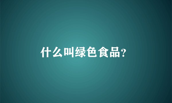 什么叫绿色食品？