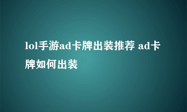 lol手游ad卡牌出装推荐 ad卡牌如何出装
