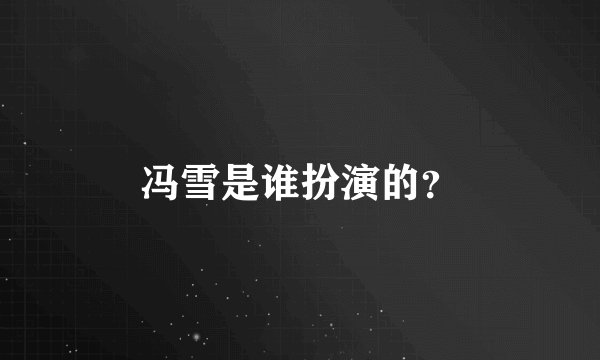 冯雪是谁扮演的？