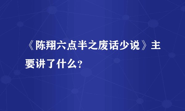《陈翔六点半之废话少说》主要讲了什么？