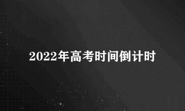 2022年高考时间倒计时