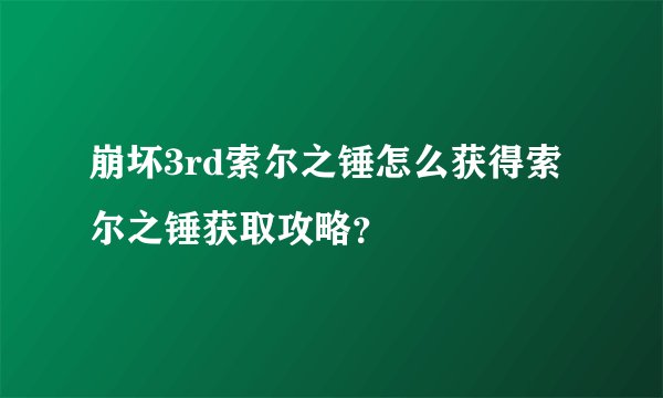 崩坏3rd索尔之锤怎么获得索尔之锤获取攻略？