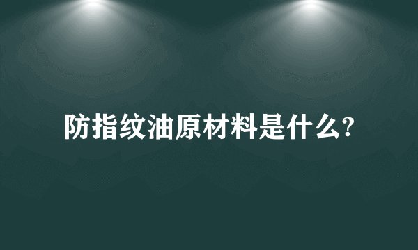 防指纹油原材料是什么?