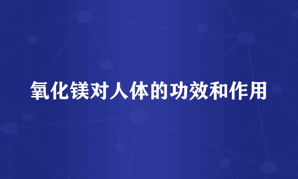 氧化镁对人体的功效和作用