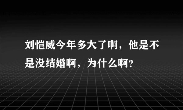 刘恺威今年多大了啊，他是不是没结婚啊，为什么啊？