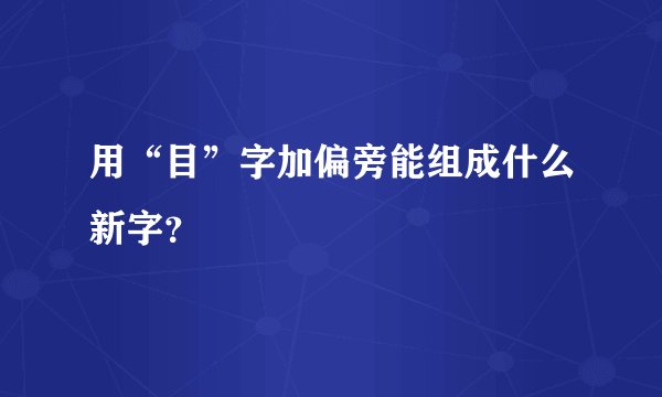 用“目”字加偏旁能组成什么新字？