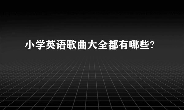 小学英语歌曲大全都有哪些?