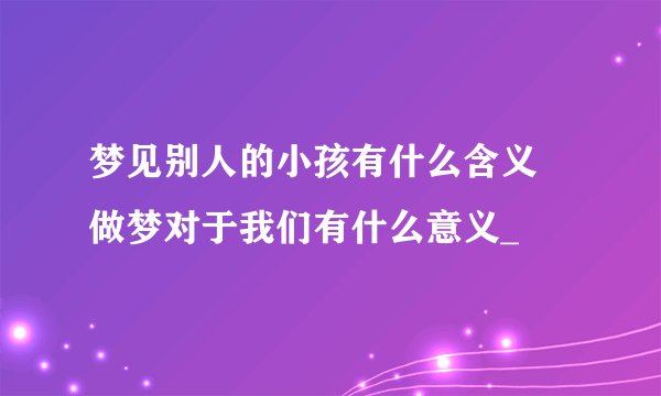 梦见别人的小孩有什么含义 做梦对于我们有什么意义_