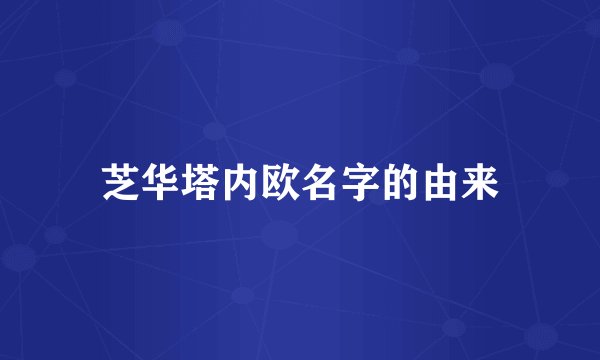芝华塔内欧名字的由来