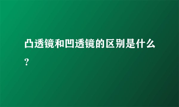 凸透镜和凹透镜的区别是什么？