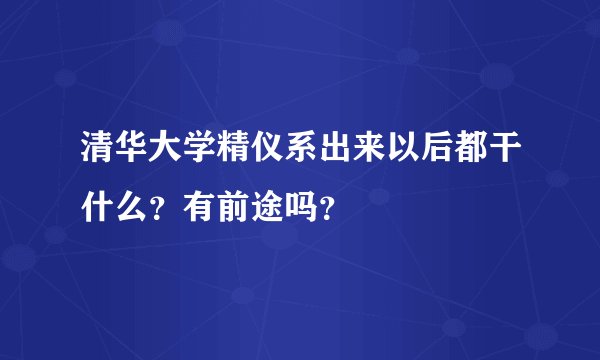 清华大学精仪系出来以后都干什么?有前途吗?