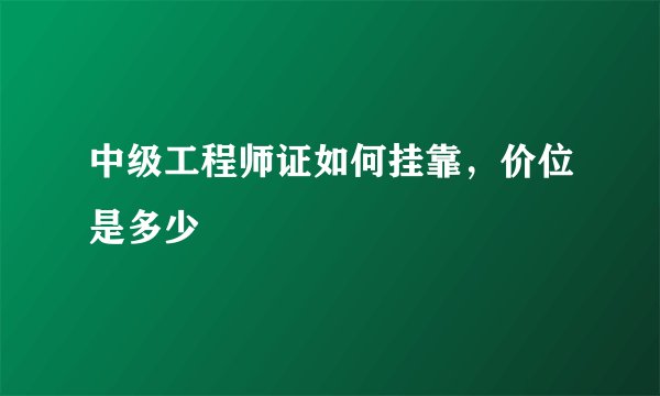 中级工程师证如何挂靠，价位是多少