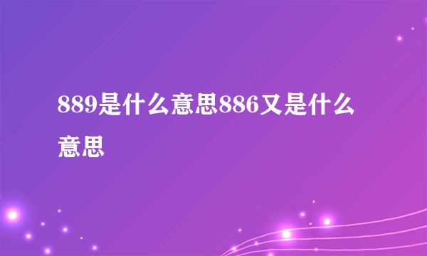 889是什么意思886又是什么意思