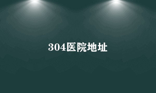 304医院地址